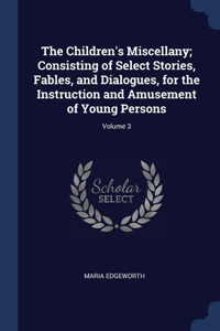 Children's Miscellany; Consisting of Select Stories, Fables, and Dialogues, for the Instruction and Amusement of Young Persons; Volume 3