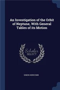An Investigation of the Orbit of Neptune, With General Tables of its Motion