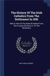 The History Of The Irish Catholics From The Settlement In 1691