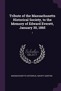Tribute of the Massachusetts Historical Society, to the Memory of Edward Everett, January 30, 1865