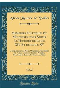 MÃ©moires Politiques Et Militaires, Pour Servir Ã? l'Histoire de Louis XIV Et de Louis XV, Vol. 2: ComposÃ©s Sur Les PiÃ¨ces Originales, Recueillies Par Adrien-Maurice, Duc de Noailles, MarÃ©chal de France Et Ministre d'Ã?tat (Classic Reprint)