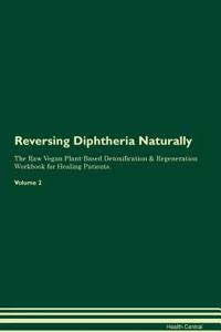 Reversing Diphtheria Naturally The Raw Vegan Plant-Based Detoxification & Regeneration Workbook for Healing Patients. Volume 2