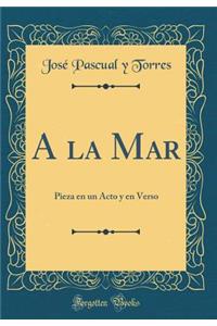 a la Mar: Pieza En Un Acto Y En Verso (Classic Reprint)