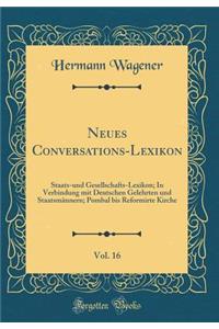 Neues Conversations-Lexikon, Vol. 16: Staats-Und Gesellschafts-Lexikon; In Verbindung Mit Deutschen Gelehrten Und StaatsmÃ¤nnern; Pombal Bis Reformirte Kirche (Classic Reprint)