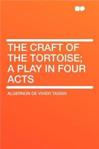 The Craft of the Tortoise; A Play in Four Acts