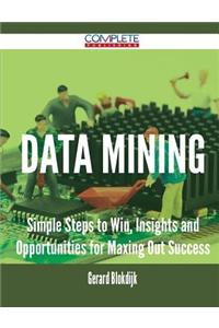 Data Mining - Simple Steps to Win, Insights and Opportunities for Maxing Out Success