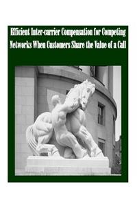 Efficient Inter-carrier Compensation for Competing Networks When Customers Share the Value of a Call