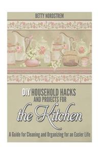 DIY Household Hacks and Projects for the Kitchen: A Guide for Cleaning and Organizing for an Easier Life