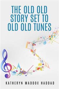 The Old Old Story Set to Old Old Tunes: 80 Bible Story Lyrics