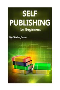 Self-Publishing for Beginners: Self-Publishing Tips and Tricks for Starters (Publishing Methods, How to Publish, Publish a Book, Publishing Books, Se