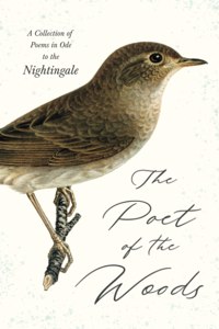 Poet of the Woods - A Collection of Poems in Ode to the Nightingale