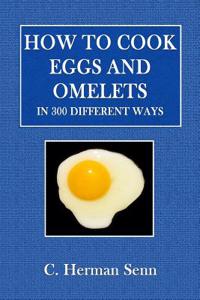 How to Cook Eggs and Omelets: In 300 Different Ways