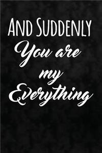 And Suddenly You Are My Everything: Writing Journal Lined, Diary, Notebook for Men & Women