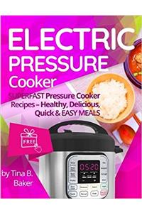 Electric Pressure Cooker: Superfast Pressure Cooker Recipes - Healthy, Delicious, Quick and Easy Meals
