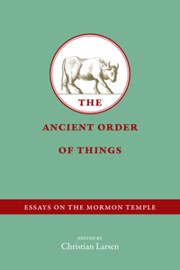 Ancient Order of Things: Essays on the Mormon Temple