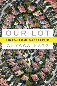 Our Lot: How Real Estate Came to Own Us