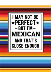 I May Not Be Perfect But I'm Mexican And That's Close Enough
