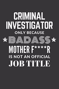 Criminal Investigator Only Because Badass Mother F****R Is Not An Official Job Title Notebook