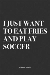 I Just Want To Eat Fries And Play Soccer