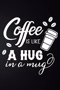 Coffee Is Like A Hug In A Mug