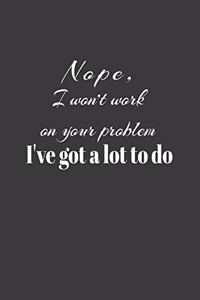 Nope, I Won't Work On Your Problem I've Got A Lot To Do