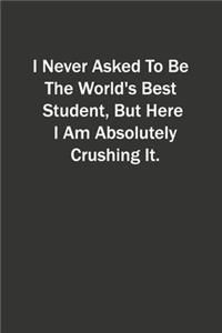 I Never Asked To Be The World's Best Student, But Here I Am Absolutely Crushing It.