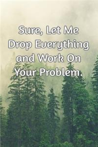 Sure, Let Me Drop Everything and Work On Your Problem