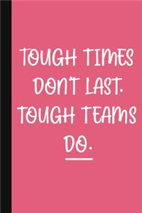 Tough Times Don't Last. Tough Teams Do.
