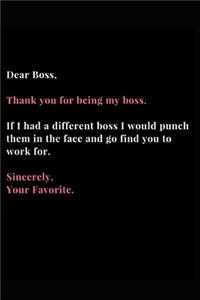 Dear Boss, Thank you for being my boss. If I Had a different boss I Would punch them in the face and go find you to work for. Sincerely, Your Favorite.