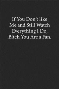 If You Don't like Me and Still Watch Everything I Do, Bitch You Are a Fan.