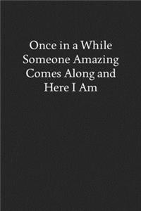 Once in a While Someone Amazing Comes Along and Here I Am