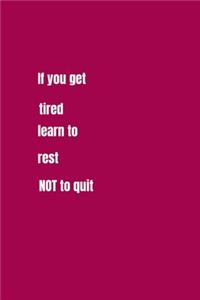 If You Get Tired, Learn to Rest Not To Quit.