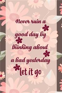 Never Ruin A Good Day By Thinking About A Bad Yesterday Let It Go