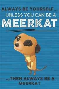 Always Be Yourself Unless You Can Be a Meerkat Then Always Be a Meerkat: Cute Blank Line Notebook, Diary, Journal or Planner / 6 x 9 / 110 Lined Pages / Great Gift Idea ... Journaling Writing or Doodles Better Then Card