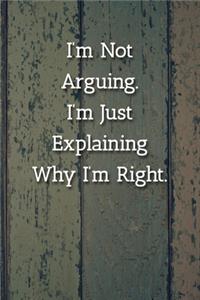 I'm Not Arguing.I'm Just Explaining Why I'm Right. Notebook