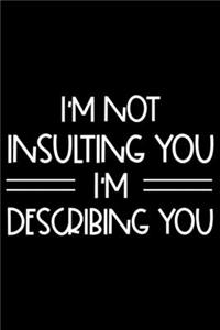 I'm Not Insulting You I'm Describing You: Productivity Planner, Daily Organizer, Sarcastic Notebook For Work, Office Humor, Gag Journal For Colleagues, Co-Workers, Bosses