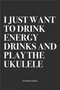 I Just Want To Drink Energy Drinks And Play The Ukulele