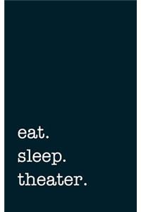eat. sleep. theater. - Lined Notebook