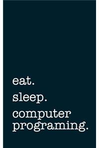 Eat. Sleep. Computer Programing. - Lined Notebook: Writing Journal