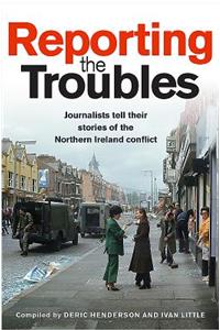 Reporting the Troubles 1: Journalists Tell Their Stories of the Northern Ireland Conflict