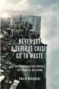 Never Let a Serious Crisis Go to Waste: How Neoliberalism Survived the Financial Meltdown