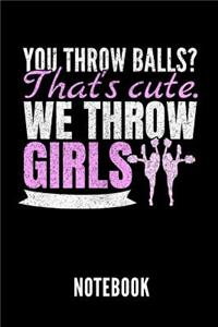 You Throw Balls? That's Cute. We Throw Girls Notebook