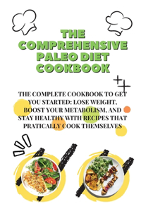 The Comprehensive Paleo Diet Cookbook: The Complete Cookbook To Get You Started: Lose Weight, Boost Your Metabolism, And Stay Healthy With Recipes That Practically Cook Themselves