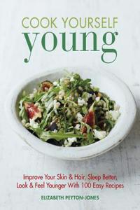Cook Yourself Young: Improve Your Skin & Hair, Sleep Better, Look & Feel Younger with 100 Easy Recipes