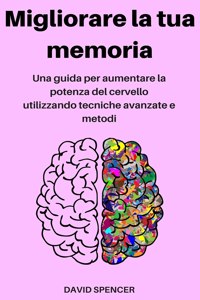 Migliorare la tua memoria: Una guida per aumentare la potenza del cervello utilizzando tecniche avanzate e metodi