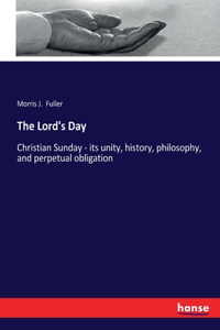 Lord's Day: Christian Sunday - its unity, history, philosophy, and perpetual obligation