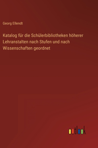 Katalog für die Schülerbibliotheken höherer Lehranstalten nach Stufen und nach Wissenschaften geordnet