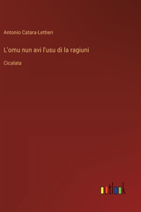 L'omu nun avi l'usu di la ragiuni