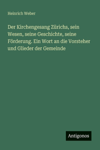 Der Kirchengesang Zürichs, sein Wesen, seine Geschichte, seine Förderung. Ein Wort an die Vorsteher und Glieder der Gemeinde