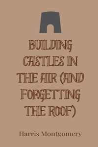 Building Castles in the Air (And Forgetting the Roof)